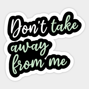 Don't take away from me Sticker